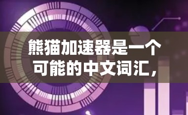 熊猫加速器是一个可能的中文词汇,但在现有上下文中没有明确的定义或应用。以下是一些可能的解释
