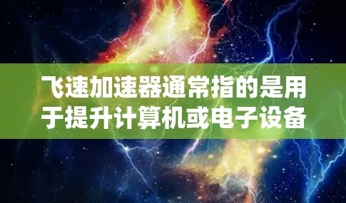 飞速加速器通常指的是用于提升计算机或电子设备性能的加速器产品。这些产品通常包括加速器芯片(如NVIDIA RTX 39)和加速器系统,旨在提升计算速度和处理能力。以下是一些常见的加速器产品和推荐信息 飞速加速器通常指的是用于提升计算机或电子设备性能的加速器产品。这些产品通常包括加速器芯片(如NVIDIA RTX 39)和加速器系统,旨在提升计算速度和处理能力。以下是一些常见的加速器产品和推荐信息
