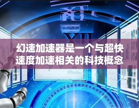 幻速加速器是一个与超快速度加速相关的科技概念,但目前尚未有实际应用。以下是对该概念的详细分析 幻速加速器是一个与超快速度加速相关的科技概念,但目前尚未有实际应用。以下是对该概念的详细分析
