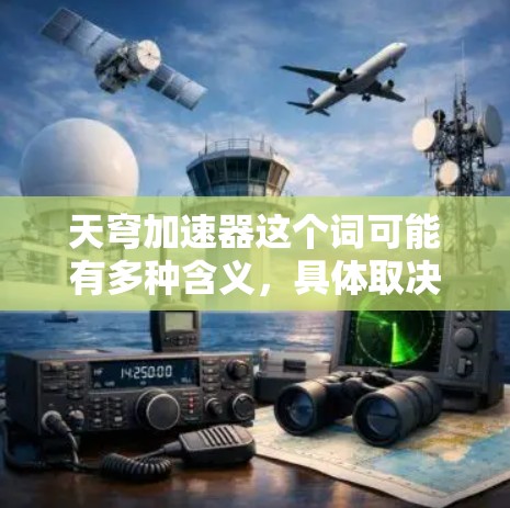 天穹加速器这个词可能有多种含义,具体取决于上下文。以下是一些可能的解释 天穹加速器这个词可能有多种含义,具体取决于上下文。以下是一些可能的解释