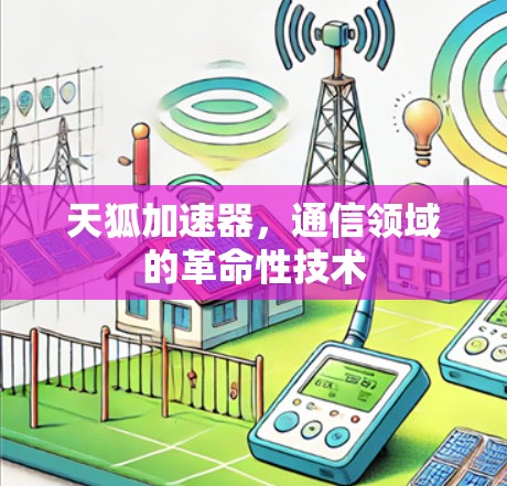 天狐加速器,通信领域的革命性技术 天狐加速器,通信领域的革命性技术