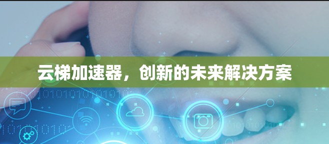 云梯加速器,创新的未来解决方案
