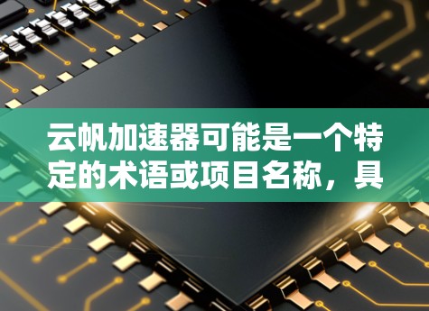 云帆加速器可能是一个特定的术语或项目名称,具体含义可能因上下文而异。以下是一些可能的解释 云帆加速器可能是一个特定的术语或项目名称,具体含义可能因上下文而异。以下是一些可能的解释