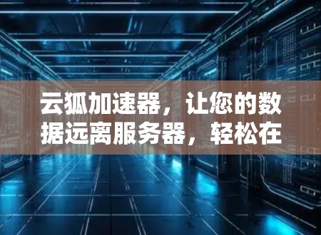 云狐加速器,让您的数据远离服务器,轻松在线加速 云狐加速器,让您的数据远离服务器,轻松在线加速