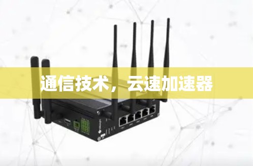 通信技术,云速加速器 通信技术,云速加速器