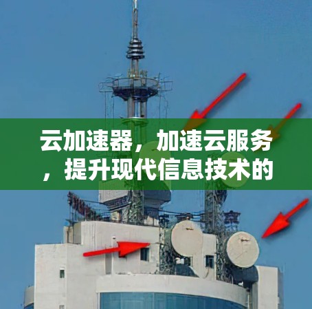 云加速器,加速云服务,提升现代信息技术的效率 云加速器,加速云服务,提升现代信息技术的效率