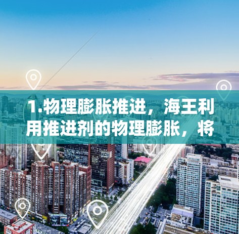 1.物理膨胀推进，海王利用推进剂的物理膨胀，将气体压缩成固体，从而提供更大的推力。这种技术不同于传统化学推进，减少了燃料的损耗率，提高了效率