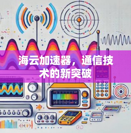 海云加速器，通信技术的新突破