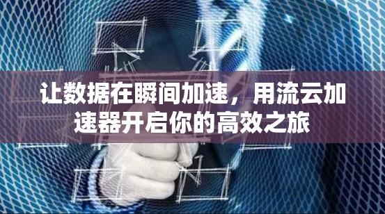 让数据在瞬间加速,用流云加速器开启你的高效之旅