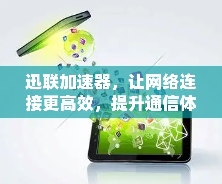 迅联加速器,让网络连接更高效,提升通信体验 迅联加速器,让网络连接更高效,提升通信体验