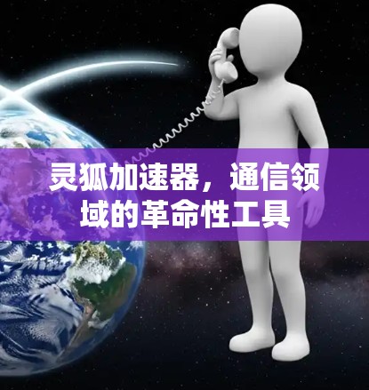 灵狐加速器,通信领域的革命性工具