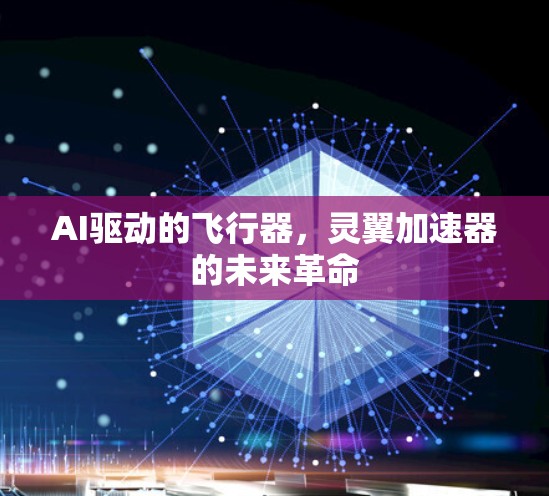 AI驱动的飞行器,灵翼加速器的未来革命
