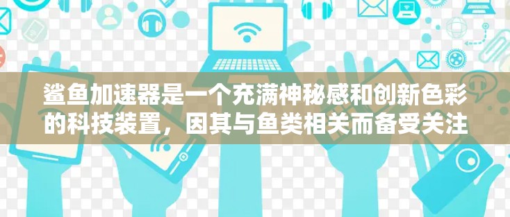 鲨鱼加速器是一个充满神秘感和创新色彩的科技装置，因其与鱼类相关而备受关注。以下是对鲨鱼加速器的详细分析