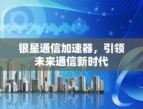 银星通信加速器,引领未来通信新时代
