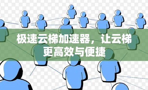 极速云梯加速器,让云梯更高效与便捷 极速云梯加速器,让云梯更高效与便捷