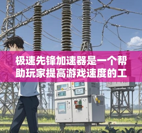 极速先锋加速器是一个帮助玩家提高游戏速度的工具。以下是对它的详细指南