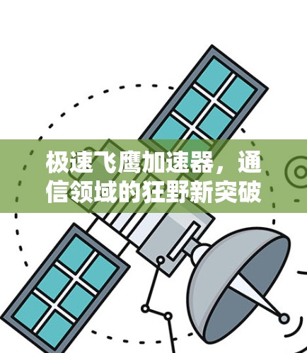 极速飞鹰加速器,通信领域的狂野新突破 极速飞鹰加速器,通信领域的狂野新突破
