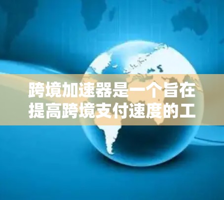 跨境加速器是一个旨在提高跨境支付速度的工具,通过优化多个技术环节来减少延迟和提升效率。以下是对跨境加速器的详细分析
