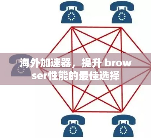 海外加速器,提升 browser性能的最佳选择