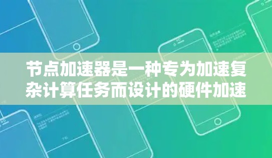 节点加速器是一种专为加速复杂计算任务而设计的硬件加速器,旨在提升处理速度和效率。以下是关于节点加速器的详细概述