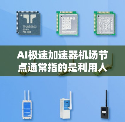 AI极速加速器机场节点通常指的是利用人工智能技术优化机场设施,提升机场运行效率的加速器。这些节点可能包括智能扶梯、自动扶梯、机场点位管理等。以下是一些可能的解释和应用场景
