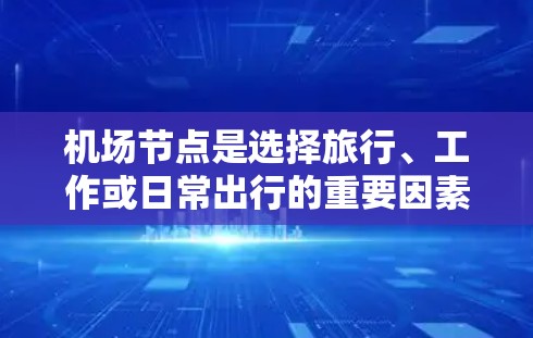 机场节点是选择旅行、工作或日常出行的重要因素之一。以下是一些推荐的机场节点,根据地理位置、交通便利性、热门程度和特色等进行分类