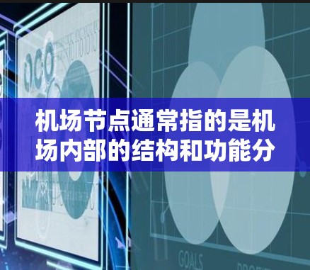 机场节点通常指的是机场内部的结构和功能分区。以下是机场的主要节点及其含义