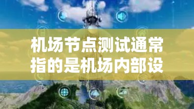机场节点测试通常指的是机场内部设备和设施的测试，以确保其正常运作和安全。以下是一个关于机场节点测试的概述和一些测试内容