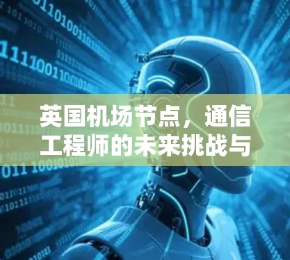 英国机场节点,通信工程师的未来挑战与解决方案