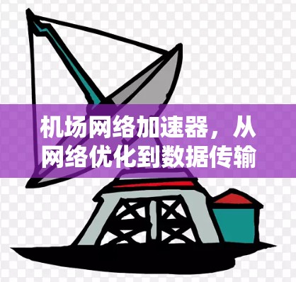 机场网络加速器，从网络优化到数据传输的全面解决方案