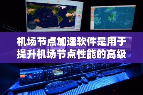 机场节点加速软件是用于提升机场节点性能的高级工具,旨在提高机场系统在处理任务时的效率和响应速度。以下是关于该话题的详细解答 机场节点加速软件是用于提升机场节点性能的高级工具,旨在提高机场系统在处理任务时的效率和响应速度。以下是关于该话题的详细解答