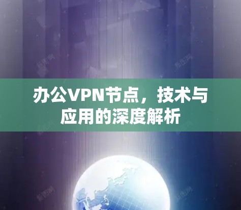 办公VPN节点，技术与应用的深度解析