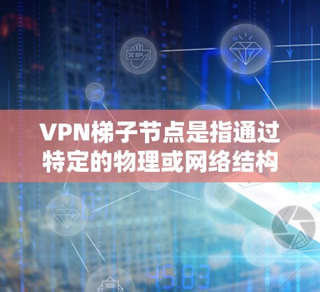 VPN梯子节点是指通过特定的物理或网络结构连接到目标服务器的中间节点。这些节点在VPN的连接中起到关键作用,确保在遇到攻击或故障时能够及时恢复连接。以下是关于VPN梯子节点的详细信息 VPN梯子节点是指通过特定的物理或网络结构连接到目标服务器的中间节点。这些节点在VPN的连接中起到关键作用,确保在遇到攻击或故障时能够及时恢复连接。以下是关于VPN梯子节点的详细信息