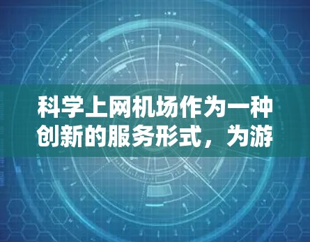 科学上网机场作为一种创新的服务形式,为游客提供了便捷的科学实验体验。以下是一个综合考虑的决策过程 科学上网机场作为一种创新的服务形式,为游客提供了便捷的科学实验体验。以下是一个综合考虑的决策过程