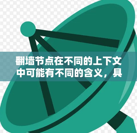 翻墙节点在不同的上下文中可能有不同的含义,具体取决于上下文和领域。以下是一些可能的解释 翻墙节点在不同的上下文中可能有不同的含义,具体取决于上下文和领域。以下是一些可能的解释