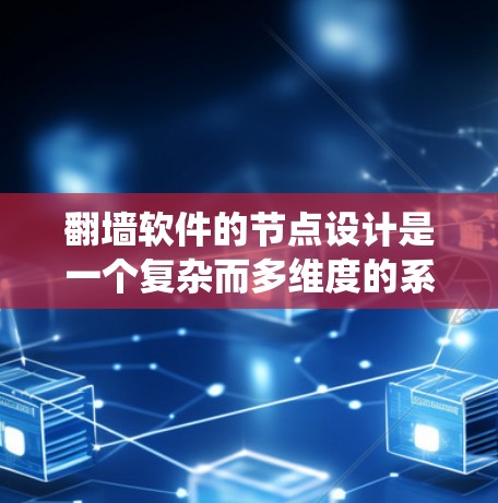 <strong>翻墙软件</strong>的节点设计是一个复杂而多维度的系统，涵盖了从用户管理到防火墙配置再到上传和测试的各个部分。以下是对<strong>翻墙软件</strong>节点的详细分类和总结