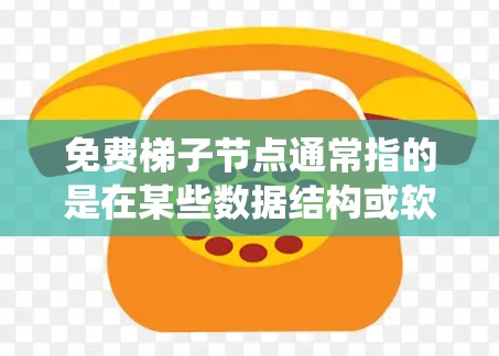 免费梯子节点通常指的是在某些数据结构或软件系统中,特定节点的使用是免费的,可能适用于特定的操作或场景。以下是一些可能的解释 免费梯子节点通常指的是在某些数据结构或软件系统中,特定节点的使用是免费的,可能适用于特定的操作或场景。以下是一些可能的解释