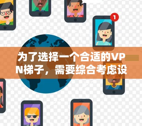 为了选择一个合适的VPN梯子,需要综合考虑设备、服务器、配置和安全需求。以下是一些建议