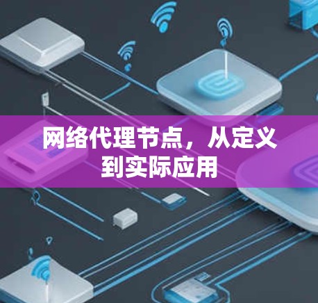 网络代理节点,从定义到实际应用 网络代理节点,从定义到实际应用