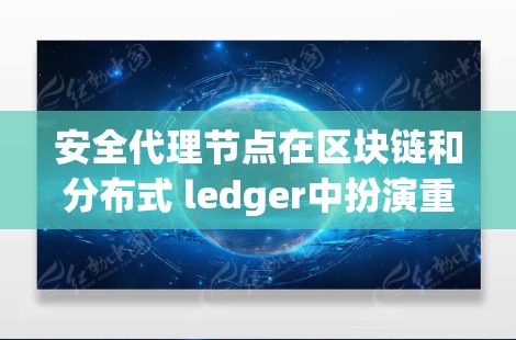 安全代理节点在区块链和分布式 ledger中扮演重要角色，确保网络的安全性和交易的合法性。以下是对该概念的详细总结