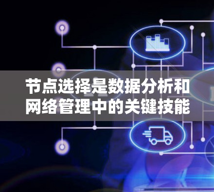 节点选择是数据分析和网络管理中的关键技能，涉及选择特定节点以实现特定目标。以下是对节点选择的详细指南