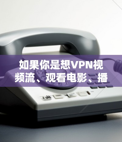 如果你是想VPN视频流、观看电影、播放直播、娱乐等,那么以下是一些推荐的VPN线路和推荐的VPN服务 如果你是想VPN视频流、观看电影、播放直播、娱乐等,那么以下是一些推荐的VPN线路和推荐的VPN服务