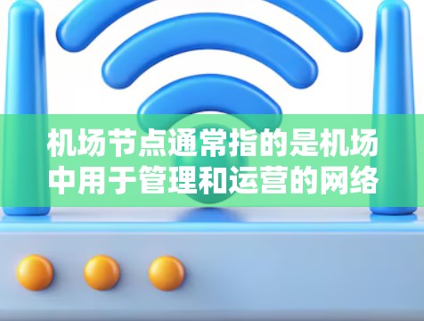 机场节点通常指的是机场中用于管理和运营的网络设备，包括机场服务器、电子设备（如手机、平板电脑）以及相关的网络基础设施。这些设备需要在网络安全方面进行精心设计和管理，以防止数据泄露、攻击和网络威胁