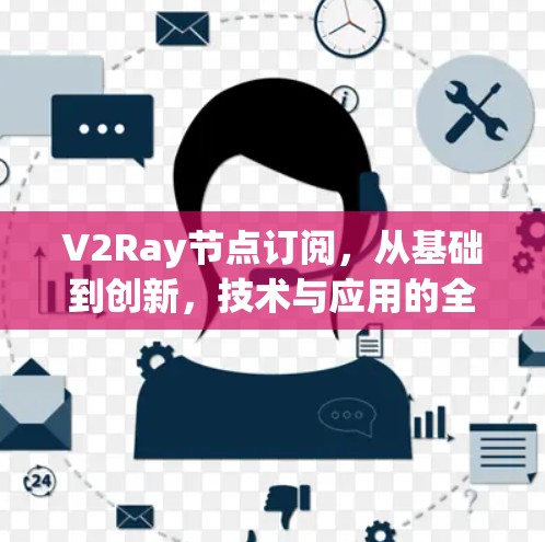 V2Ray节点订阅，从基础到创新，技术与应用的全面探索