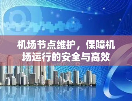 机场节点维护，保障机场运行的安全与高效