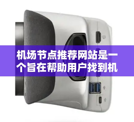 机场节点推荐网站是一个旨在帮助用户找到机场附近的交通节点的工具。以下是一些推荐的网站及其特点