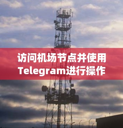 访问机场节点并使用Telegram进行操作,通常是通过特定的API或应用来实现的。以下是一些常见的步骤和方法,供您参考