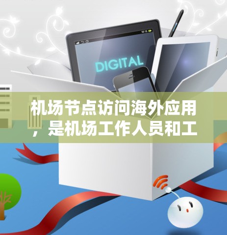 机场节点访问海外应用,是机场工作人员和工作人员需要实时监控和管理的常见场景。以下是一些可能的解决方案和操作步骤
