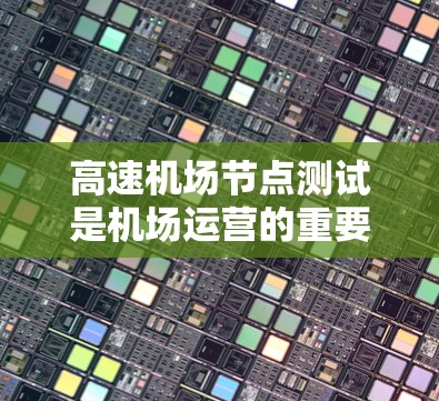 高速机场节点测试是机场运营的重要组成部分，旨在评估高速交通设施的性能、安全性和可靠性。以下是一些常见的高速机场节点测试方法和目的