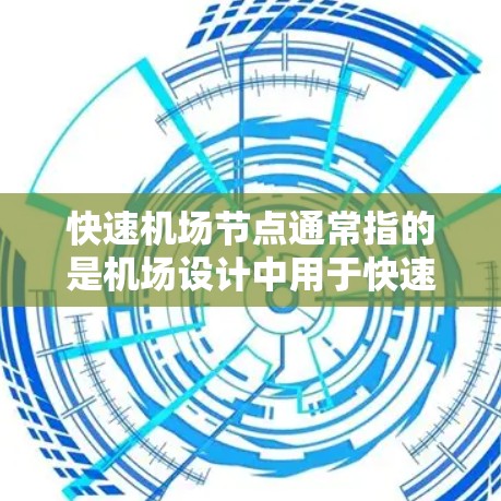 快速机场节点通常指的是机场设计中用于快速连接不同区域或区域间的交通设施或设施,旨在提高旅客的到达和离开机场的效率。这些节点可能包括